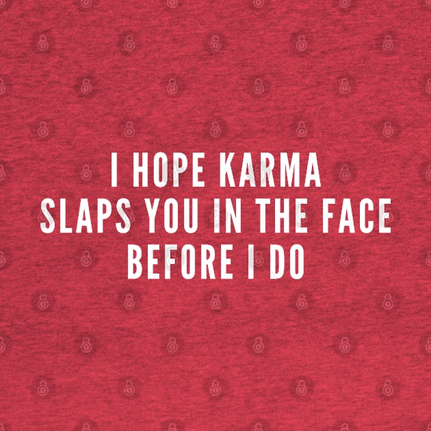 I Hope Karma Slaps You In the Face Before I Do - Funny Sarcastic Insult Humor by sillyslogans